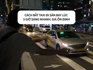 Cách bắt taxi đi sân bay lúc 5 giờ sáng nhanh, giá ổn định