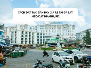 Cách đặt taxi sân bay giá rẻ tại Đà Lạt: Mẹo đặt nhanh, rẻ!