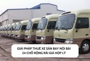 Giải pháp thuê xe sân bay Nội Bài 24 chỗ rộng rãi giá hợp lý