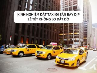 Kinh nghiệm đặt taxi đi sân bay dịp lễ Tết không lo đắt đỏ